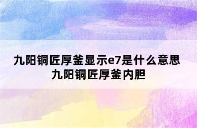 九阳铜匠厚釜显示e7是什么意思 九阳铜匠厚釜内胆